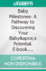 Baby Milestones- A Pathway to Discovering Your Baby&apos;s Potential. E-book. Formato EPUB ebook