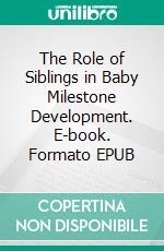 The Role of Siblings in Baby Milestone Development. E-book. Formato EPUB ebook