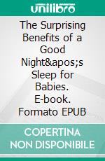 The Surprising Benefits of a Good Night&apos;s Sleep for Babies. E-book. Formato EPUB ebook