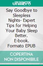Say Goodbye to Sleepless Nights- Expert Tips for Helping Your Baby Sleep Better. E-book. Formato EPUB ebook