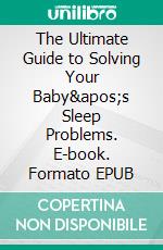 The Ultimate Guide to Solving Your Baby&apos;s Sleep Problems. E-book. Formato EPUB ebook