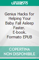 Genius Hacks for Helping Your Baby Fall Asleep Faster. E-book. Formato EPUB ebook