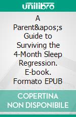 A Parent&apos;s Guide to Surviving the 4-Month Sleep Regression. E-book. Formato EPUB ebook