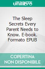 The Sleep Secrets Every Parent Needs to Know. E-book. Formato EPUB ebook