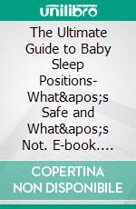 The Ultimate Guide to Baby Sleep Positions- What&apos;s Safe and What&apos;s Not. E-book. Formato EPUB ebook