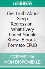 The Truth About Sleep Regression- What Every Parent Should Know. E-book. Formato EPUB ebook