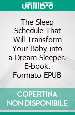 The Sleep Schedule That Will Transform Your Baby into a Dream Sleeper. E-book. Formato EPUB ebook