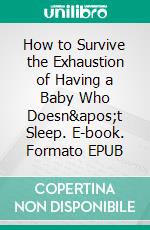 How to Survive the Exhaustion of Having a Baby Who Doesn&apos;t Sleep. E-book. Formato EPUB ebook