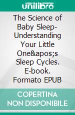 The Science of Baby Sleep- Understanding Your Little One&apos;s Sleep Cycles. E-book. Formato EPUB ebook