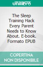 The Sleep Training Hack Every Parent Needs to Know About. E-book. Formato EPUB ebook