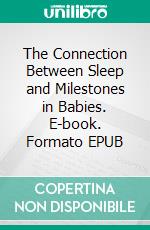 The Connection Between Sleep and Milestones in Babies. E-book. Formato EPUB ebook