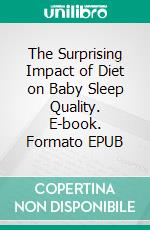 The Surprising Impact of Diet on Baby Sleep Quality. E-book. Formato EPUB ebook