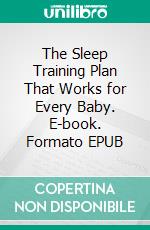 The Sleep Training Plan That Works for Every Baby. E-book. Formato EPUB ebook