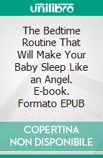 The Bedtime Routine That Will Make Your Baby Sleep Like an Angel. E-book. Formato EPUB ebook