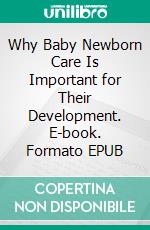 Why Baby Newborn Care Is Important for Their Development. E-book. Formato EPUB ebook