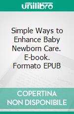 Simple Ways to Enhance Baby Newborn Care. E-book. Formato EPUB ebook