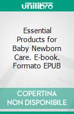 Essential Products for Baby Newborn Care. E-book. Formato EPUB ebook