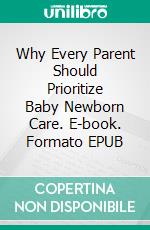 Why Every Parent Should Prioritize Baby Newborn Care. E-book. Formato EPUB ebook