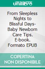 From Sleepless Nights to Blissful Days- Baby Newborn Care Tips. E-book. Formato EPUB ebook