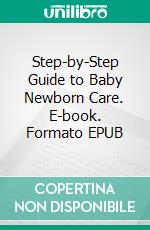 Step-by-Step Guide to Baby Newborn Care. E-book. Formato EPUB ebook