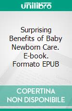 Surprising Benefits of Baby Newborn Care. E-book. Formato EPUB ebook