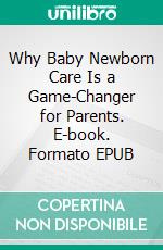 Why Baby Newborn Care Is a Game-Changer for Parents. E-book. Formato EPUB ebook