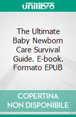 The Ultimate Baby Newborn Care Survival Guide. E-book. Formato EPUB ebook