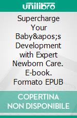 Supercharge Your Baby&apos;s Development with Expert Newborn Care. E-book. Formato EPUB ebook