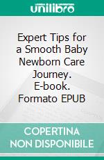 Expert Tips for a Smooth Baby Newborn Care Journey. E-book. Formato EPUB ebook