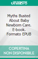 Myths Busted About Baby Newborn Care. E-book. Formato EPUB ebook