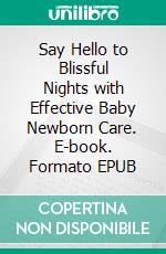 Say Hello to Blissful Nights with Effective Baby Newborn Care. E-book. Formato EPUB ebook