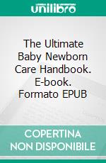 The Ultimate Baby Newborn Care Handbook. E-book. Formato EPUB ebook