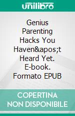 Genius Parenting Hacks You Haven&apos;t Heard Yet. E-book. Formato EPUB ebook