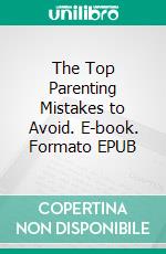 The Top Parenting Mistakes to Avoid. E-book. Formato EPUB ebook