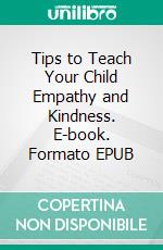 Tips to Teach Your Child Empathy and Kindness. E-book. Formato EPUB ebook