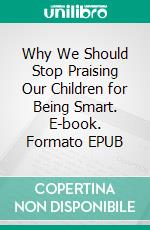 Why We Should Stop Praising Our Children for Being Smart. E-book. Formato EPUB ebook