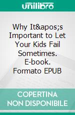 Why It&apos;s Important to Let Your Kids Fail Sometimes. E-book. Formato EPUB ebook