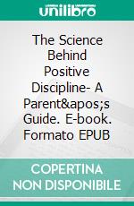 The Science Behind Positive Discipline- A Parent&apos;s Guide. E-book. Formato EPUB ebook