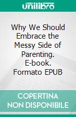 Why We Should Embrace the Messy Side of Parenting. E-book. Formato EPUB ebook