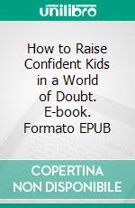 How to Raise Confident Kids in a World of Doubt. E-book. Formato EPUB