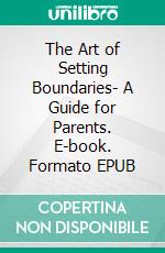 The Art of Setting Boundaries- A Guide for Parents. E-book. Formato EPUB ebook