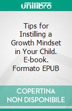 Tips for Instilling a Growth Mindset in Your Child. E-book. Formato EPUB