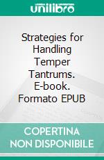 Strategies for Handling Temper Tantrums. E-book. Formato EPUB ebook