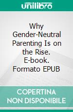 Why Gender-Neutral Parenting Is on the Rise. E-book. Formato EPUB ebook di Aurora Brooks