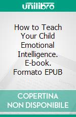 How to Teach Your Child Emotional Intelligence. E-book. Formato EPUB