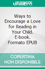 Ways to Encourage a Love for Reading in Your Child. E-book. Formato EPUB ebook di Aurora Brooks