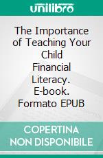 The Importance of Teaching Your Child Financial Literacy. E-book. Formato EPUB ebook di Aurora Brooks