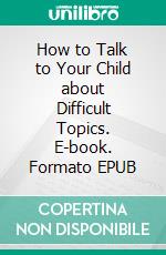 How to Talk to Your Child about Difficult Topics. E-book. Formato EPUB