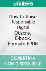 How to Raise Responsible Digital Citizens. E-book. Formato EPUB