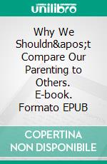 Why We Shouldn&apos;t Compare Our Parenting to Others. E-book. Formato EPUB ebook